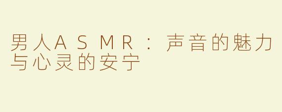 男人ASMR：声音的魅力与心灵的安宁