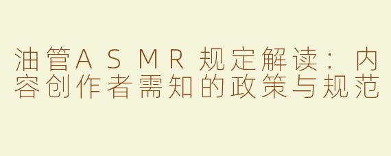 油管ASMR规定解读：内容创作者需知的政策与规范