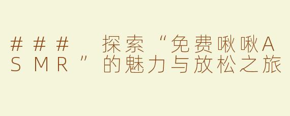 ### 探索“免费啾啾ASMR”的魅力与放松之旅