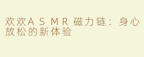欢欢ASMR磁力链：身心放松的新体验