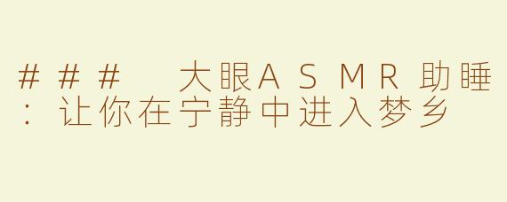 ### 大眼ASMR助睡：让你在宁静中进入梦乡
