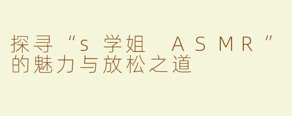 探寻“s学姐 ASMR”的魅力与放松之道