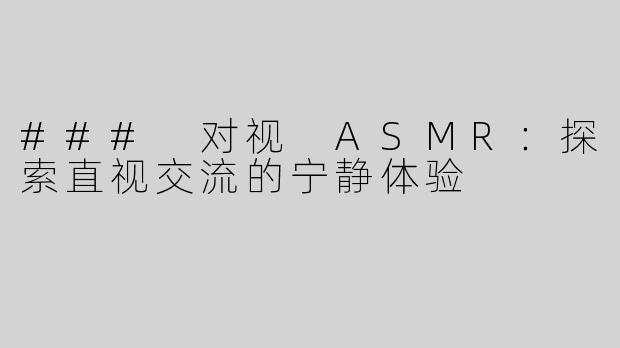 ### 对视 ASMR：探索直视交流的宁静体验
