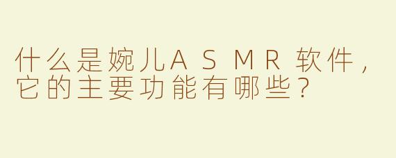 什么是婉儿ASMR软件，它的主要功能有哪些？