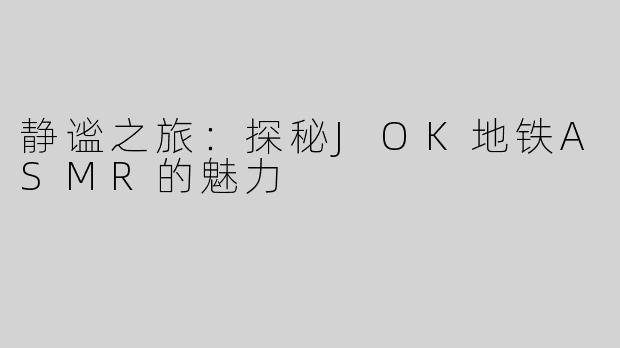 静谧之旅：探秘JOK地铁ASMR的魅力