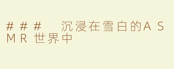 ### 沉浸在雪白的ASMR世界中