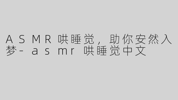 ASMR哄睡觉，助你安然入梦-asmr哄睡觉中文