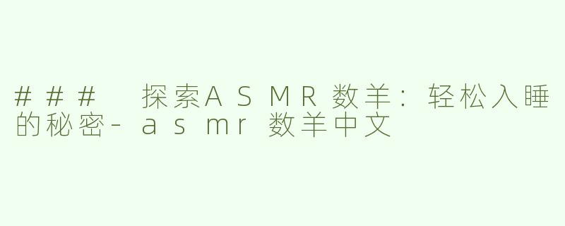 ### 探索ASMR数羊：轻松入睡的秘密
