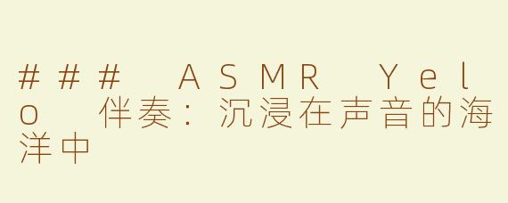 ### ASMR Yelo 伴奏：沉浸在声音的海洋中