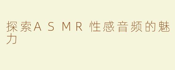 探索ASMR性感音频的魅力