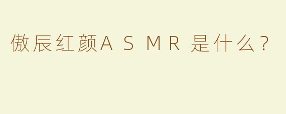 傲辰红颜ASMR是什么？  