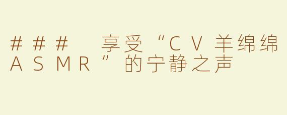 ### 享受“CV羊绵绵ASMR”的宁静之声