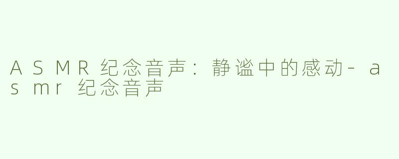 ASMR纪念音声：静谧中的感动