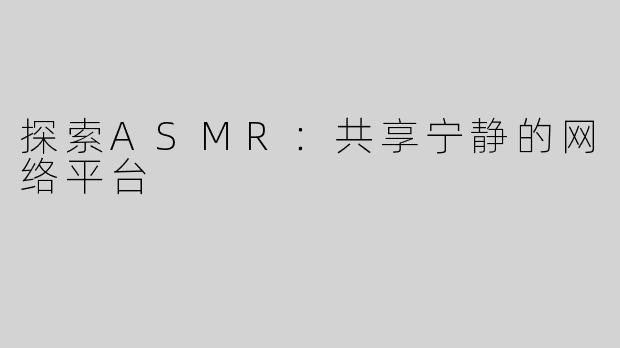 探索ASMR：共享宁静的网络平台