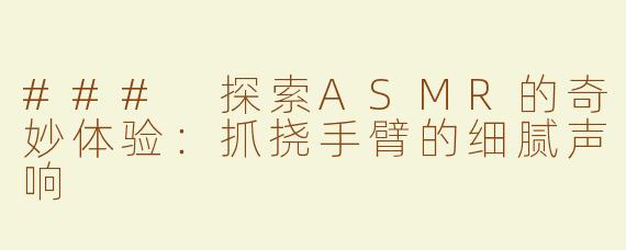 ### 探索ASMR的奇妙体验：抓挠手臂的细腻声响