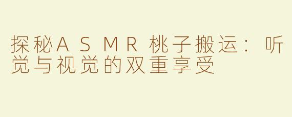 探秘ASMR桃子搬运：听觉与视觉的双重享受