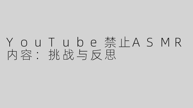 YouTube禁止ASMR内容：挑战与反思