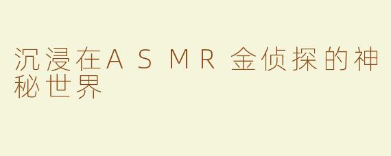 沉浸在ASMR金侦探的神秘世界