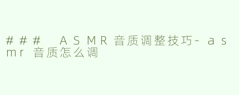 ### ASMR音质调整技巧-asmr音质怎么调