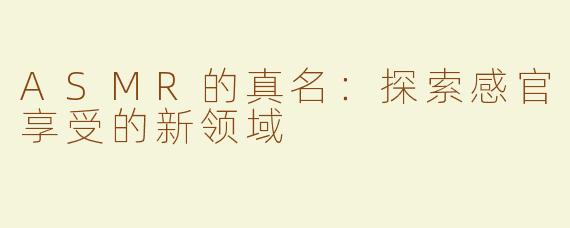 ASMR的真名：探索感官享受的新领域