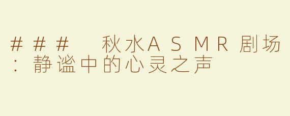 ### 秋水ASMR剧场：静谧中的心灵之声