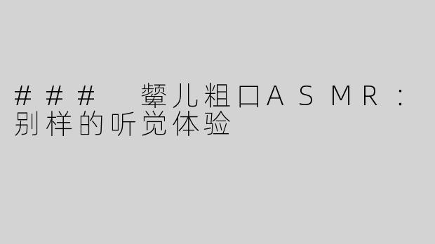 ### 颦儿粗口ASMR：别样的听觉体验