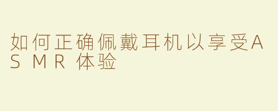 如何正确佩戴耳机以享受ASMR体验