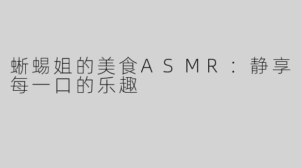 蜥蜴姐的美食ASMR：静享每一口的乐趣