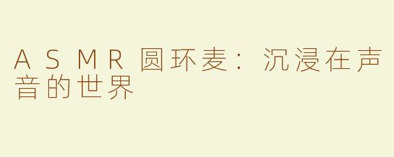 ASMR圆环麦：沉浸在声音的世界