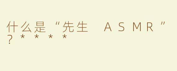 什么是“先生 ASMR”？****