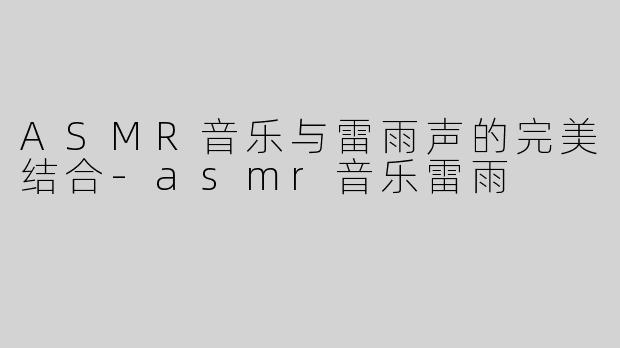 ASMR音乐与雷雨声的完美结合