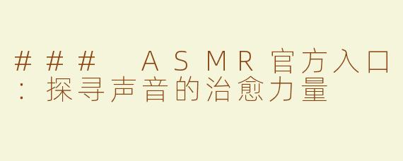 ### ASMR官方入口：探寻声音的治愈力量