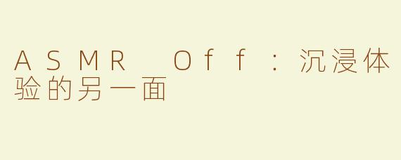 ASMR Off：沉浸体验的另一面