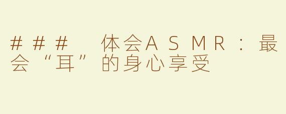 ### 体会ASMR：最会“耳”的身心享受