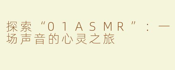 探索“01ASMR”：一场声音的心灵之旅