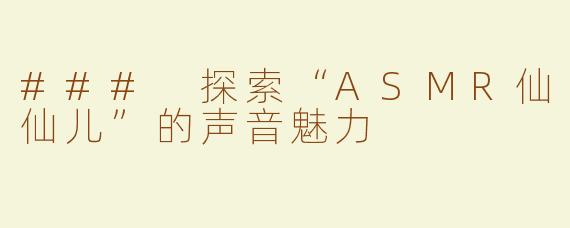 ### 探索“ASMR仙仙儿”的声音魅力