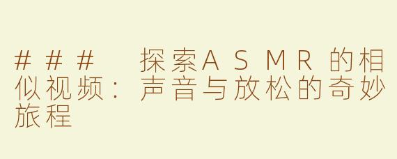 ### 探索ASMR的相似视频：声音与放松的奇妙旅程