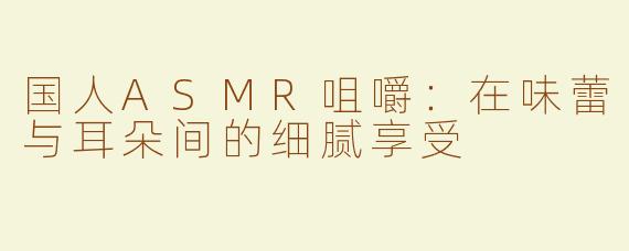 国人ASMR咀嚼：在味蕾与耳朵间的细腻享受