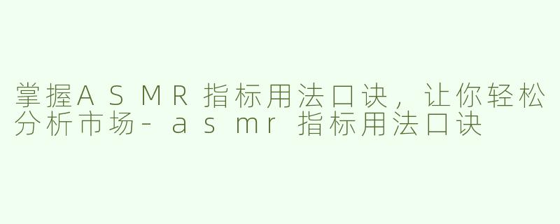 掌握ASMR指标用法口诀，让你轻松分析市场-asmr指标用法口诀