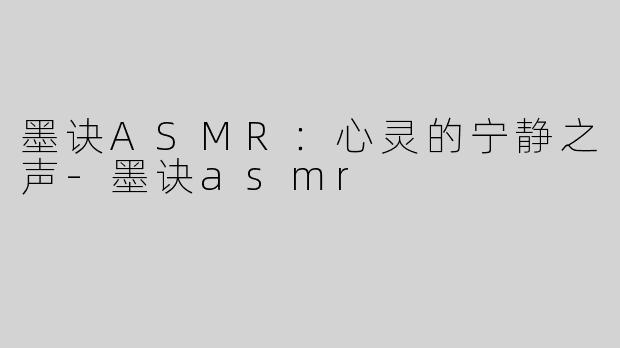 墨诀ASMR：心灵的宁静之声-墨诀asmr