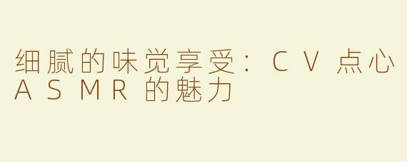 细腻的味觉享受：CV点心ASMR的魅力
