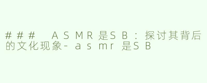 ### ASMR是SB：探讨其背后的文化现象