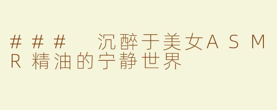 ### 沉醉于美女ASMR精油的宁静世界