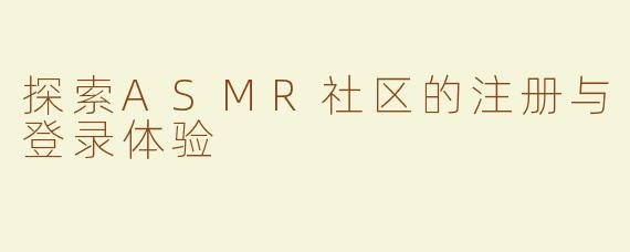 探索ASMR社区的注册与登录体验