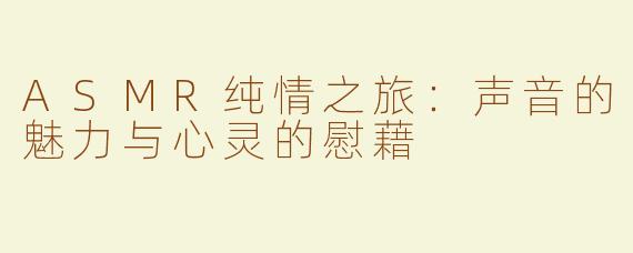 ASMR纯情之旅：声音的魅力与心灵的慰藉