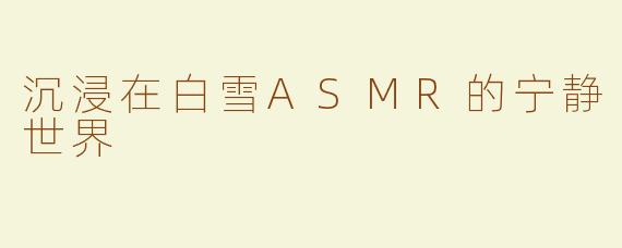 沉浸在白雪ASMR的宁静世界