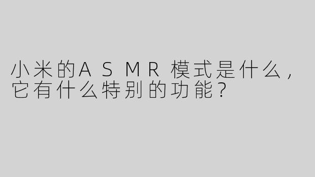 小米的ASMR模式是什么，它有什么特别的功能？
