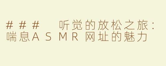 ### 听觉的放松之旅：喘息ASMR网址的魅力