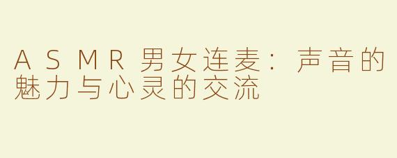 ASMR男女连麦：声音的魅力与心灵的交流