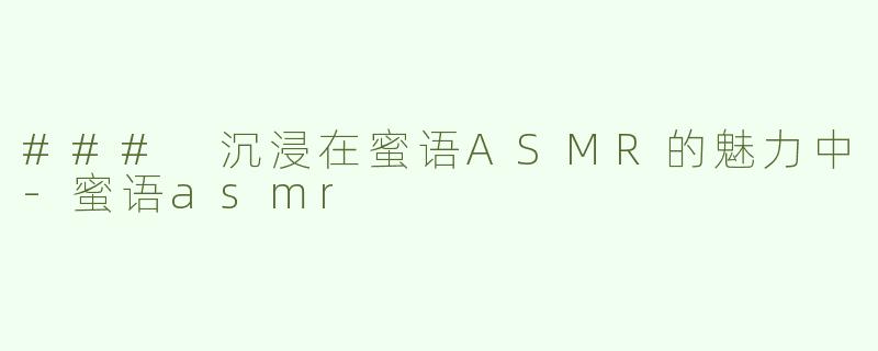 ### 沉浸在蜜语ASMR的魅力中